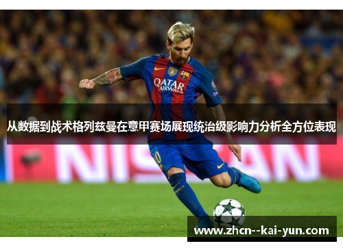 从数据到战术格列兹曼在意甲赛场展现统治级影响力分析全方位表现 从数据到战术格列兹曼在意甲赛场展现统治级影响力分析全方位表现