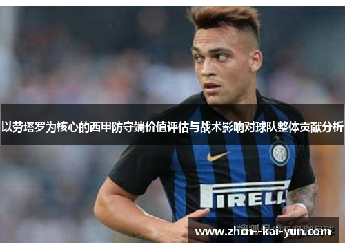 以劳塔罗为核心的西甲防守端价值评估与战术影响对球队整体贡献分析