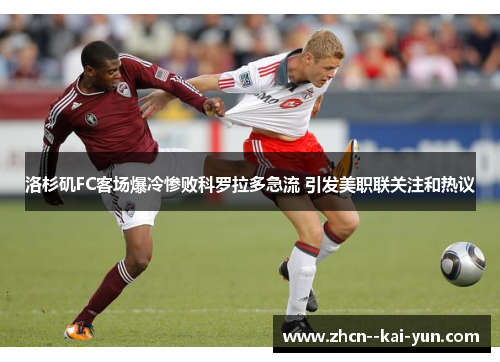 洛杉矶FC客场爆冷惨败科罗拉多急流 引发美职联关注和热议
