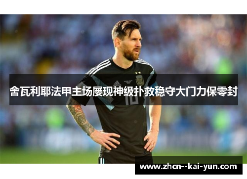 舍瓦利耶法甲主场屡现神级扑救稳守大门力保零封 舍瓦利耶法甲主场屡现神级扑救稳守大门力保零封