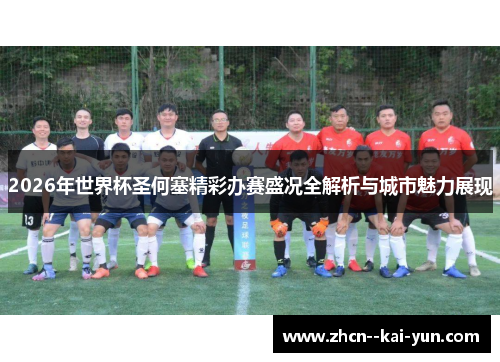 2026年世界杯圣何塞精彩办赛盛况全解析与城市魅力展现