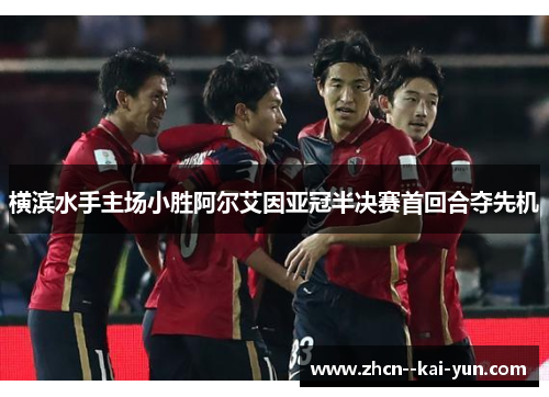 横滨水手主场小胜阿尔艾因亚冠半决赛首回合夺先机 横滨水手主场小胜阿尔艾因亚冠半决赛首回合夺先机
