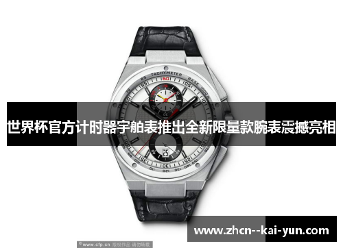 世界杯官方计时器宇舶表推出全新限量款腕表震撼亮相 世界杯官方计时器宇舶表推出全新限量款腕表震撼亮相
