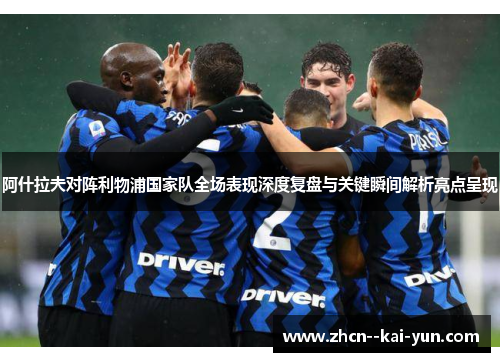 阿什拉夫对阵利物浦国家队全场表现深度复盘与关键瞬间解析亮点呈现