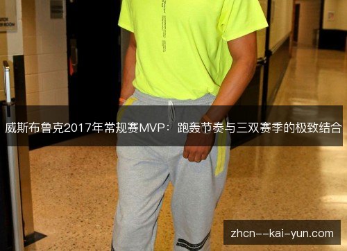 威斯布鲁克2017年常规赛MVP：跑轰节奏与三双赛季的极致结合